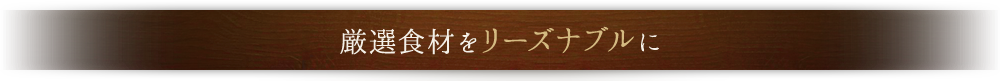 厳選食材をリーズナブルに